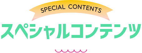 SPECIAL CONTENTS スペシャルコンテンツ