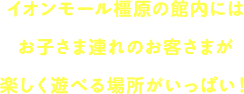 イオンモール橿原の館内にはお子さま連れのお客さまが楽しく遊べる場所がいっぱい！