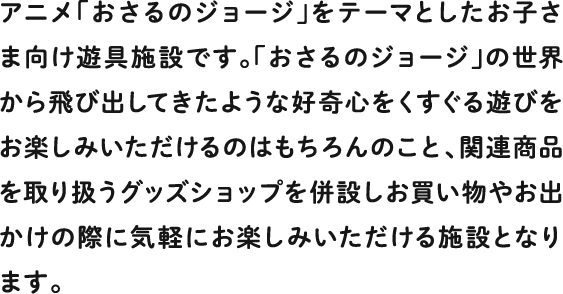 アニメ「おさるのジョージ」をテーマとしたお子さま向け遊具施設です。