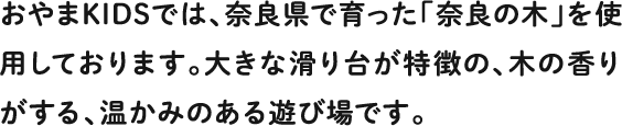 おやまKIDSでは、奈良県で育った「奈良の木」を使用しております。