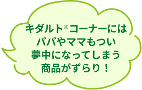 キダルト※コーナーにはパパやママもつい夢中になってしまう商品がずらり！