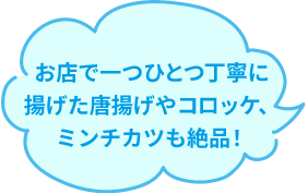 お店で一つひとつ丁寧に揚げた唐揚げやコロッケ、ミンチカツも絶品！