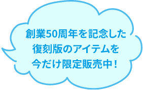 創業50周年を記念した復刻版のアイテムを今だけ限定販売中！