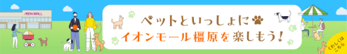 ペットといっしょにイオンモール橿原を楽しもう！ くわしくはこちら